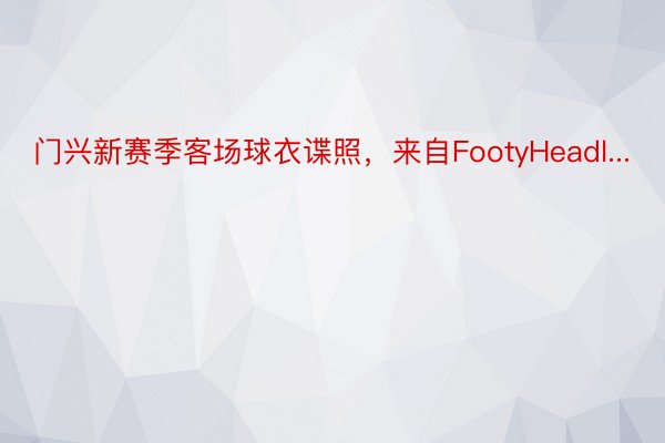 门兴新赛季客场球衣谍照，来自FootyHeadl...