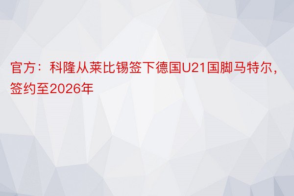 官方：科隆从莱比锡签下德国U21国脚马特尔，签约至2026年