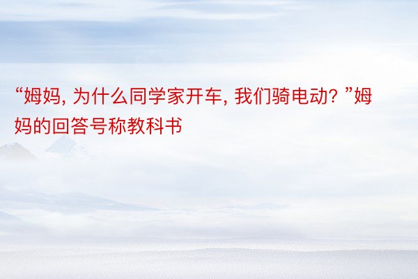 “姆妈, 为什么同学家开车, 我们骑电动? ”姆妈的回答号称教科书