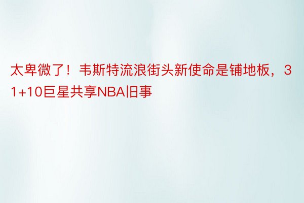 太卑微了！韦斯特流浪街头新使命是铺地板，31+10巨星共享NBA旧事