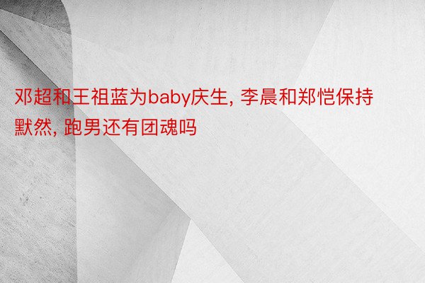 邓超和王祖蓝为baby庆生, 李晨和郑恺保持默然, 跑男还有团魂吗