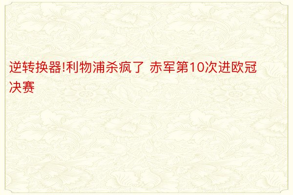 逆转换器!利物浦杀疯了 赤军第10次进欧冠决赛