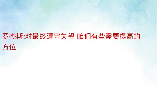 罗杰斯:对最终遵守失望 咱们有些需要提高的方位