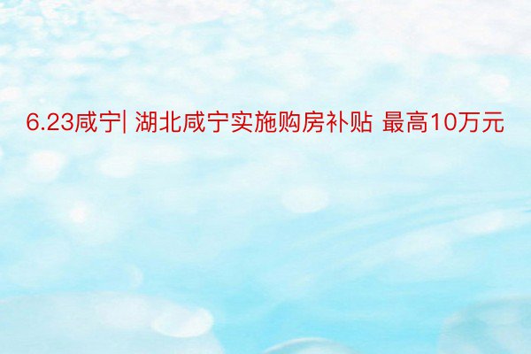 6.23咸宁| 湖北咸宁实施购房补贴 最高10万元