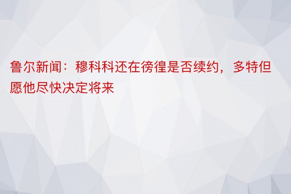 鲁尔新闻：穆科科还在徬徨是否续约，多特但愿他尽快决定将来