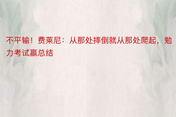 不平输！费莱尼：从那处摔倒就从那处爬起，勉力考试赢总结