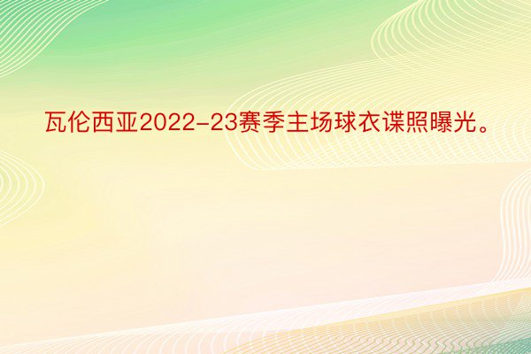 瓦伦西亚2022-23赛季主场球衣谍照曝光。