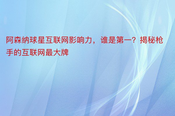 阿森纳球星互联网影响力，谁是第一？揭秘枪手的互联网最大牌