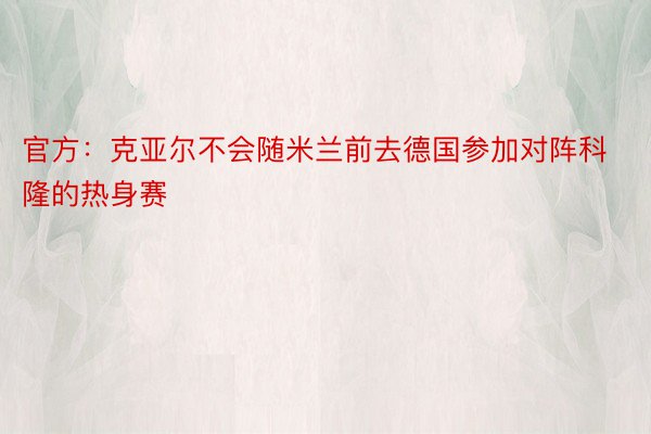 官方：克亚尔不会随米兰前去德国参加对阵科隆的热身赛