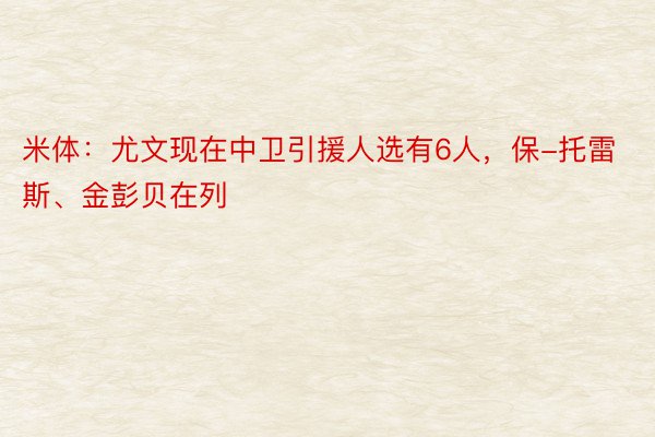 米体：尤文现在中卫引援人选有6人，保-托雷斯、金彭贝在列