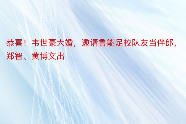 恭喜！韦世豪大婚，邀请鲁能足校队友当伴郎，郑智、黄博文出