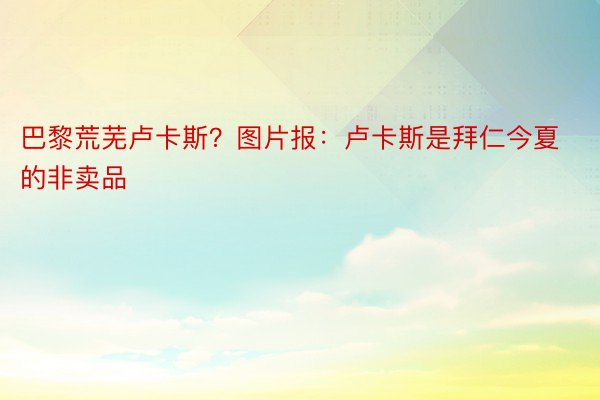 巴黎荒芜卢卡斯？图片报：卢卡斯是拜仁今夏的非卖品