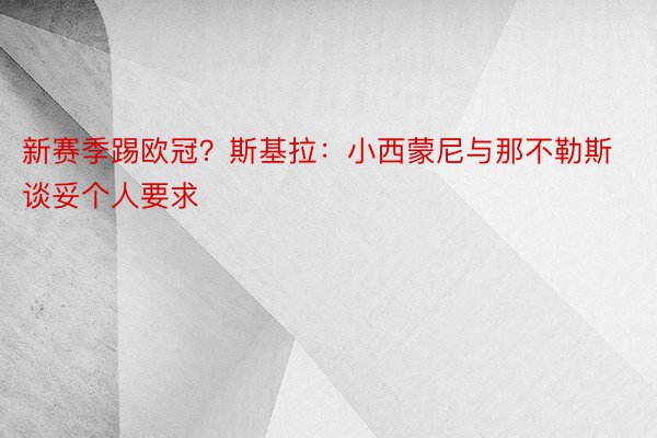 新赛季踢欧冠？斯基拉：小西蒙尼与那不勒斯谈妥个人要求