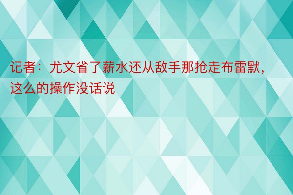 记者：尤文省了薪水还从敌手那抢走布雷默，这么的操作没话说