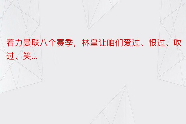 着力曼联八个赛季，林皇让咱们爱过、恨过、吹过、笑...