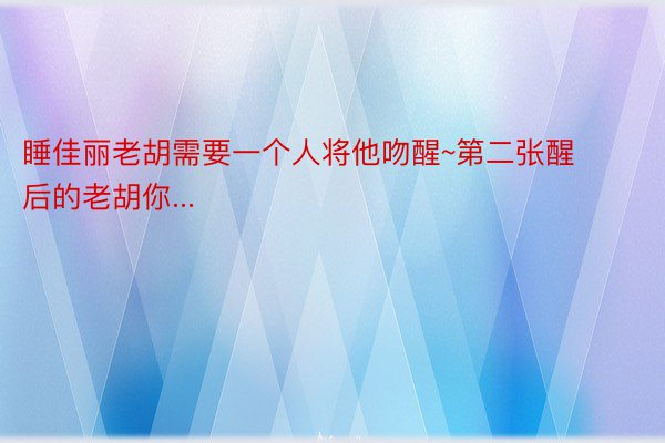 睡佳丽老胡需要一个人将他吻醒~第二张醒后的老胡你...