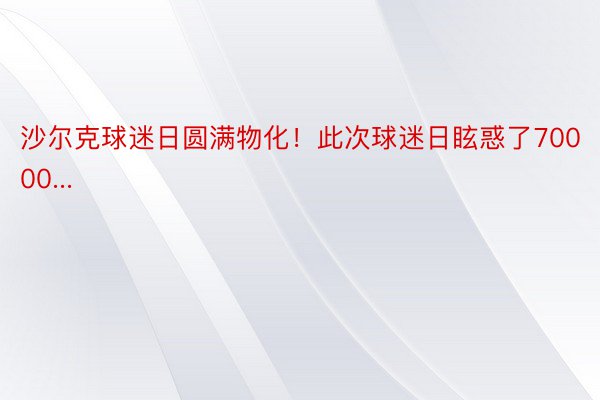 沙尔克球迷日圆满物化！此次球迷日眩惑了70000...