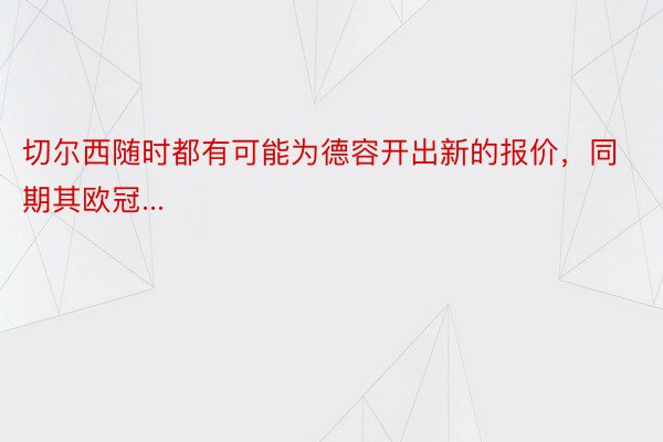 切尔西随时都有可能为德容开出新的报价，同期其欧冠...