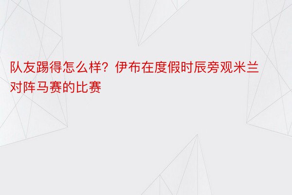 队友踢得怎么样？伊布在度假时辰旁观米兰对阵马赛的比赛