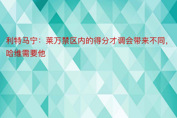 利特马宁：莱万禁区内的得分才调会带来不同，哈维需要他