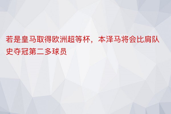 若是皇马取得欧洲超等杯，本泽马将会比肩队史夺冠第二多球员