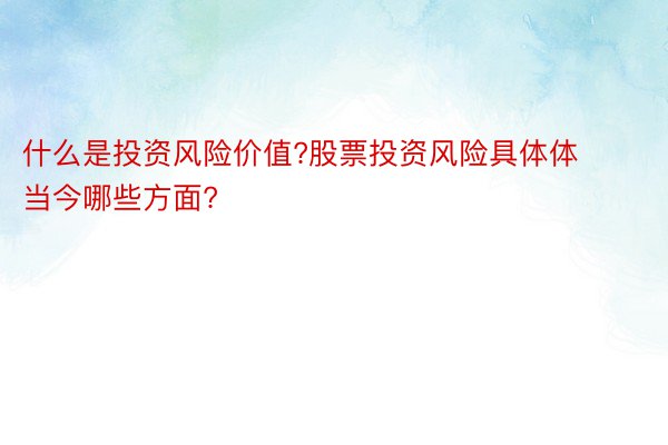 什么是投资风险价值?股票投资风险具体体当今哪些方面?