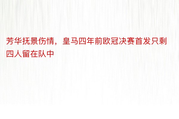 芳华抚景伤情，皇马四年前欧冠决赛首发只剩四人留在队中