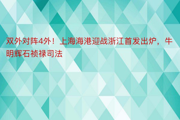 双外对阵4外！上海海港迎战浙江首发出炉，牛明辉石祯禄司法