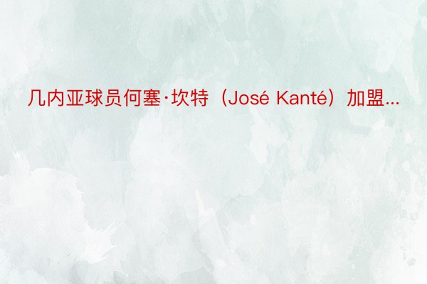 几内亚球员何塞·坎特（José Kanté）加盟...