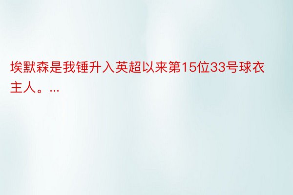 埃默森是我锤升入英超以来第15位33号球衣主人。...