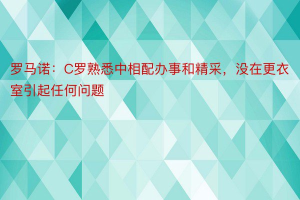 罗马诺：C罗熟悉中相配办事和精采，没在更衣室引起任何问题