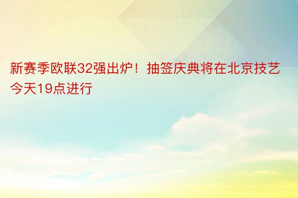 新赛季欧联32强出炉！抽签庆典将在北京技艺今天19点进行