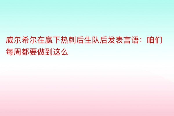 威尔希尔在赢下热刺后生队后发表言语：咱们每周都要做到这么