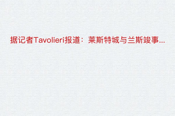 据记者Tavolieri报道：莱斯特城与兰斯竣事...