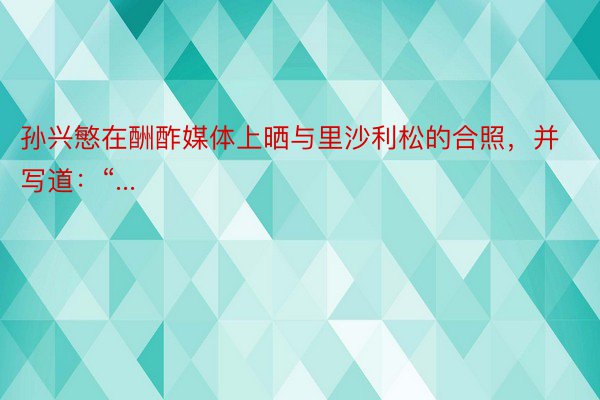 孙兴慜在酬酢媒体上晒与里沙利松的合照，并写道：“...