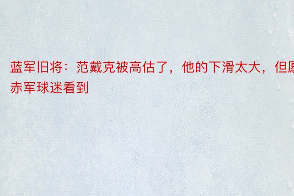 蓝军旧将：范戴克被高估了，他的下滑太大，但愿赤军球迷看到