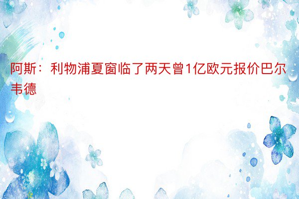 阿斯：利物浦夏窗临了两天曾1亿欧元报价巴尔韦德