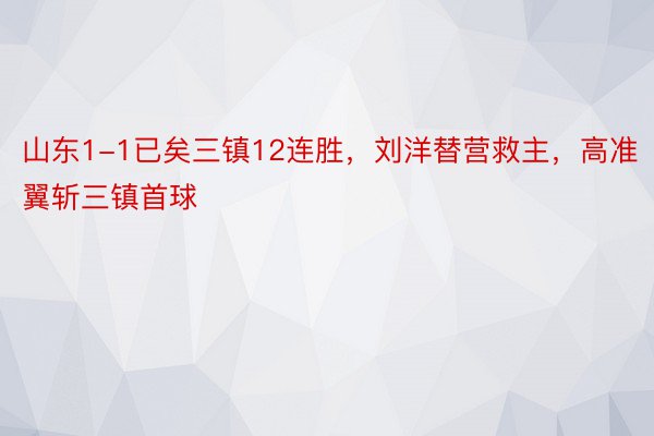 山东1-1已矣三镇12连胜，刘洋替营救主，高准翼斩三镇首球