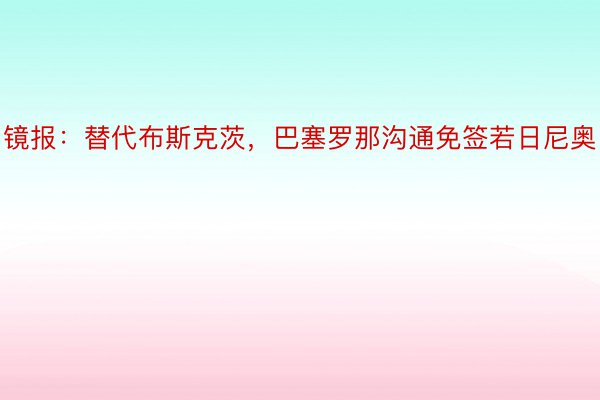 镜报：替代布斯克茨，巴塞罗那沟通免签若日尼奥