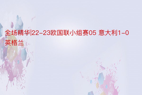 全场精华|22-23欧国联小组赛05 意大利1-0英格兰