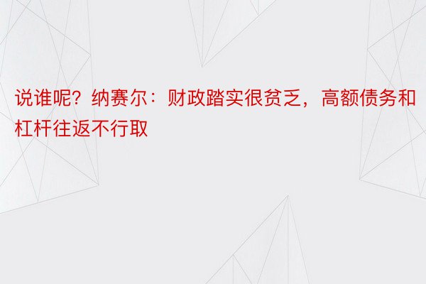 说谁呢？纳赛尔：财政踏实很贫乏，高额债务和杠杆往返不行取