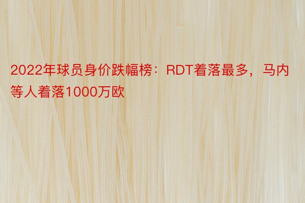 2022年球员身价跌幅榜：RDT着落最多，马内等人着落1000万欧