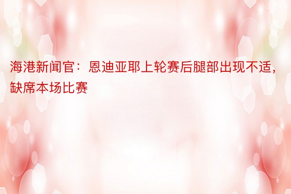 海港新闻官：恩迪亚耶上轮赛后腿部出现不适，缺席本场比赛