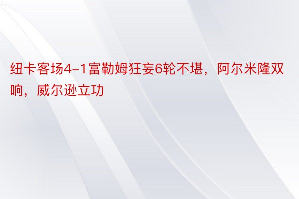 纽卡客场4-1富勒姆狂妄6轮不堪，阿尔米隆双响，威尔逊立功