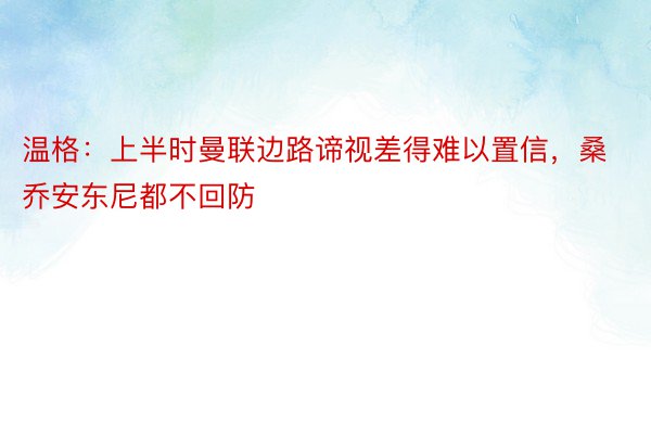 温格：上半时曼联边路谛视差得难以置信，桑乔安东尼都不回防