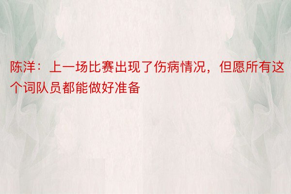 陈洋：上一场比赛出现了伤病情况，但愿所有这个词队员都能做好准备