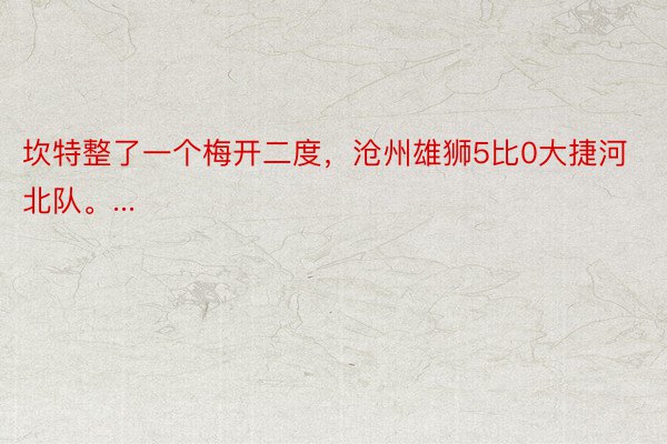 坎特整了一个梅开二度，沧州雄狮5比0大捷河北队。...