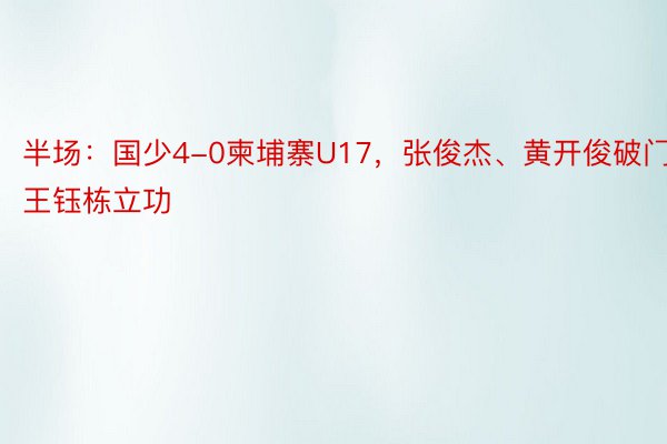 半场：国少4-0柬埔寨U17，张俊杰、黄开俊破门，王钰栋立功