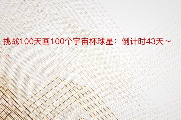 挑战100天画100个宇宙杯球星：倒计时43天～...