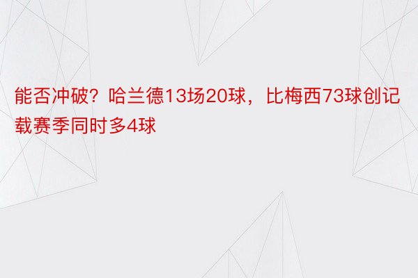 能否冲破？哈兰德13场20球，比梅西73球创记载赛季同时多4球